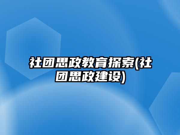 社團思政教育探索(社團思政建設)