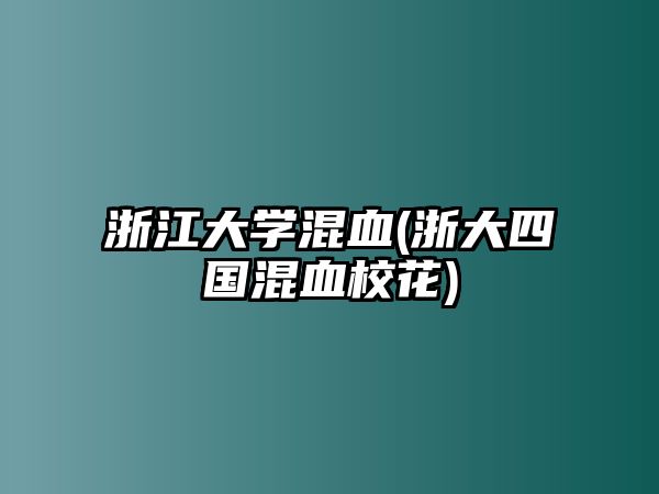 浙江大學(xué)混血(浙大四國(guó)混血?；?