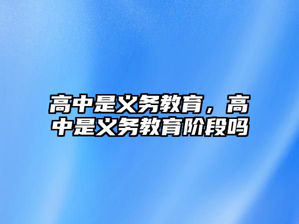 高中是義務(wù)教育，高中是義務(wù)教育階段嗎