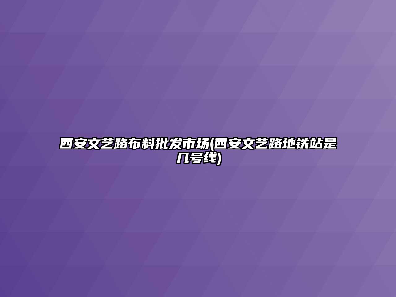 西安文藝路布料批發(fā)市場(西安文藝路地鐵站是幾號(hào)線)