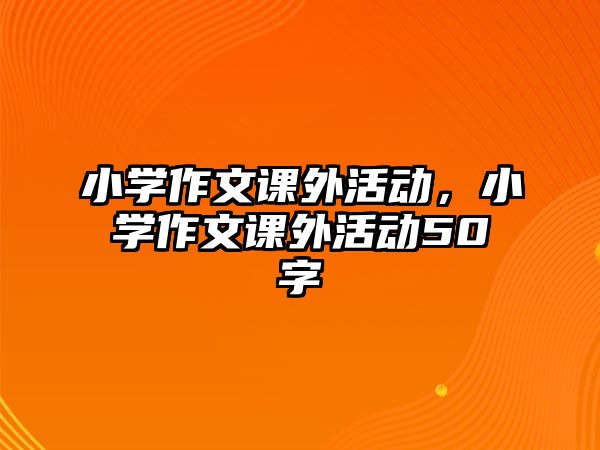 小學作文課外活動，小學作文課外活動50字