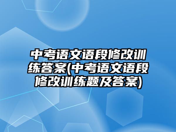 中考語文語段修改訓(xùn)練答案(中考語文語段修改訓(xùn)練題及答案)