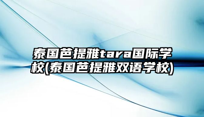 泰國(guó)芭提雅tara國(guó)際學(xué)校(泰國(guó)芭提雅雙語(yǔ)學(xué)校)