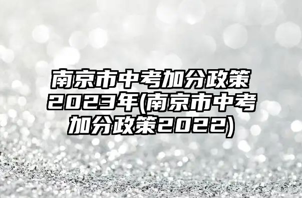 南京市中考加分政策2023年(南京市中考加分政策2022)