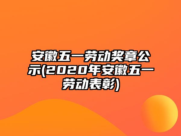 安徽五一勞動(dòng)獎(jiǎng)?wù)鹿?2020年安徽五一勞動(dòng)表彰)