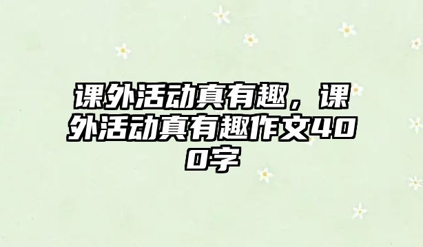 課外活動真有趣，課外活動真有趣作文400字