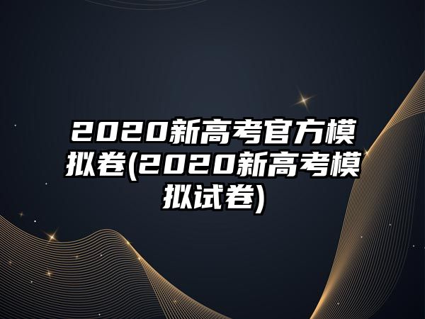 2020新高考官方模擬卷(2020新高考模擬試卷)