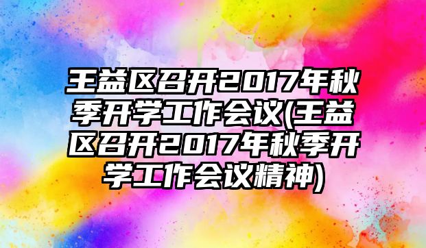 王益區(qū)召開(kāi)2017年秋季開(kāi)學(xué)工作會(huì)議(王益區(qū)召開(kāi)2017年秋季開(kāi)學(xué)工作會(huì)議精神)