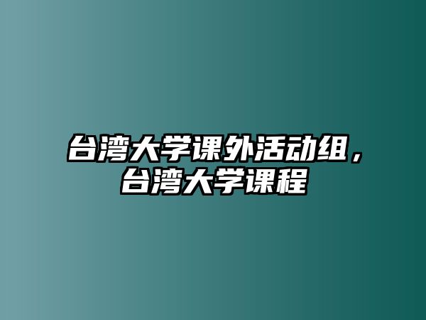 臺(tái)灣大學(xué)課外活動(dòng)組，臺(tái)灣大學(xué)課程