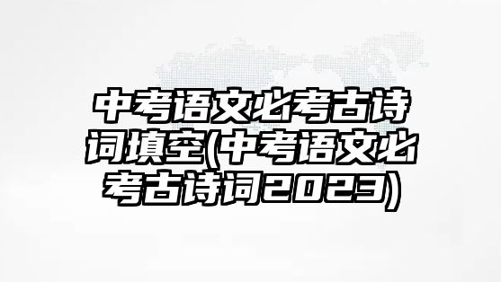 中考語文必考古詩詞填空(中考語文必考古詩詞2023)