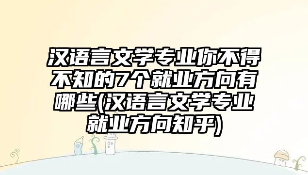 漢語言文學(xué)專業(yè)你不得不知的7個就業(yè)方向有哪些(漢語言文學(xué)專業(yè)就業(yè)方向知乎)