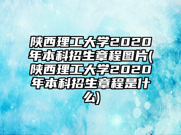 陜西理工大學(xué)2020年本科招生章程圖片(陜西理工大學(xué)2020年本科招生章程是什么)