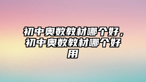 初中奧數(shù)教材哪個(gè)好，初中奧數(shù)教材哪個(gè)好用