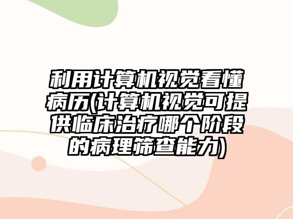 利用計算機視覺看懂病歷(計算機視覺可提供臨床治療哪個階段的病理篩查能力)