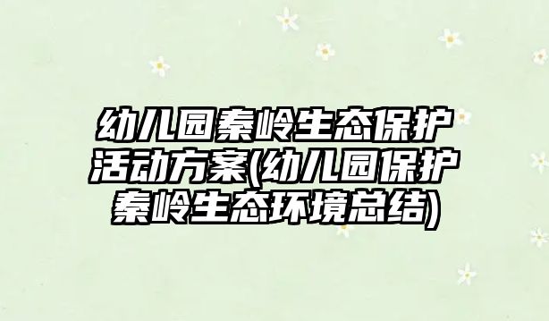 幼兒園秦嶺生態(tài)保護(hù)活動方案(幼兒園保護(hù)秦嶺生態(tài)環(huán)境總結(jié))