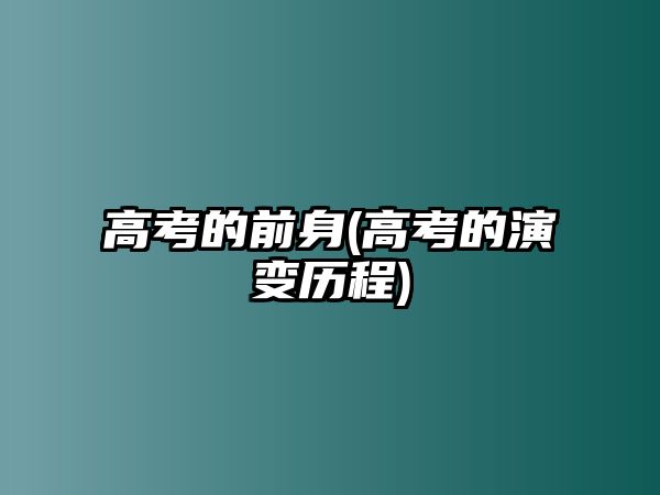 高考的前身(高考的演變歷程)