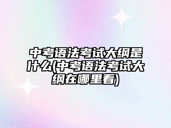 中考語法考試大綱是什么(中考語法考試大綱在哪里看)