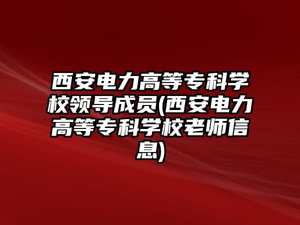 西安電力高等?？茖W(xué)校領(lǐng)導(dǎo)成員(西安電力高等?？茖W(xué)校老師信息)