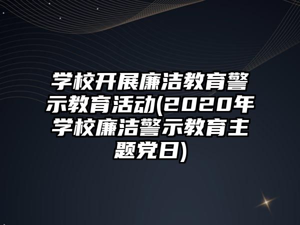 學校開展廉潔教育警示教育活動(2020年學校廉潔警示教育主題黨日)