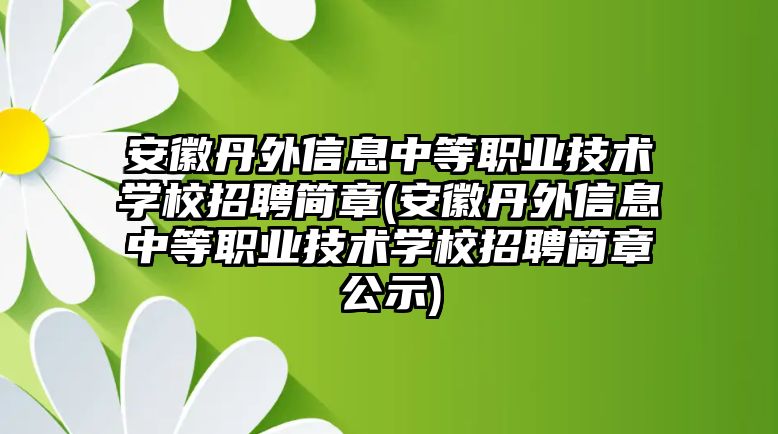 安徽丹外信息中等職業(yè)技術(shù)學(xué)校招聘簡章(安徽丹外信息中等職業(yè)技術(shù)學(xué)校招聘簡章公示)