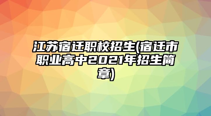 江蘇宿遷職校招生(宿遷市職業(yè)高中2021年招生簡章)