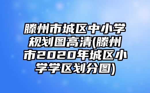 滕州市城區(qū)中小學(xué)規(guī)劃圖高清(滕州市2020年城區(qū)小學(xué)學(xué)區(qū)劃分圖)