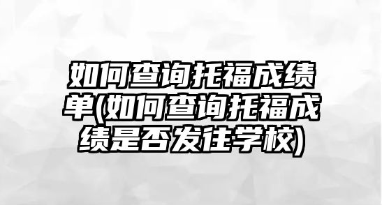 如何查詢托福成績單(如何查詢托福成績是否發(fā)往學(xué)校)