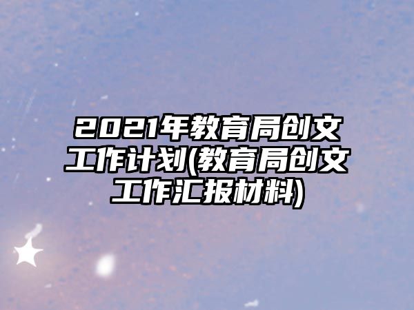 2021年教育局創(chuàng)文工作計(jì)劃(教育局創(chuàng)文工作匯報(bào)材料)