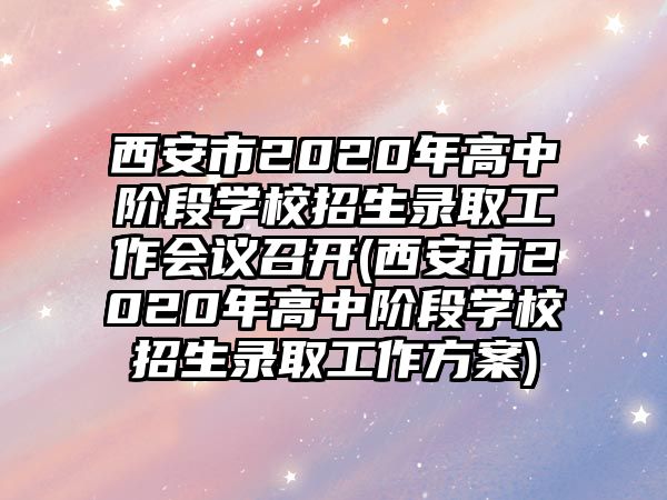 西安市2020年高中階段學校招生錄取工作會議召開(西安市2020年高中階段學校招生錄取工作方案)