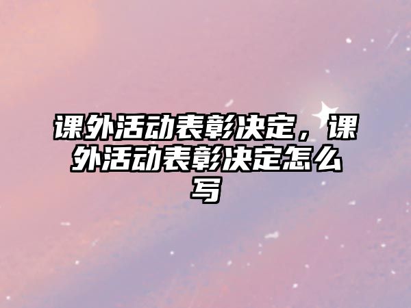 課外活動(dòng)表彰決定，課外活動(dòng)表彰決定怎么寫