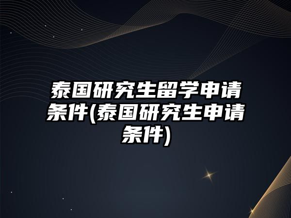 泰國(guó)研究生留學(xué)申請(qǐng)條件(泰國(guó)研究生申請(qǐng)條件)