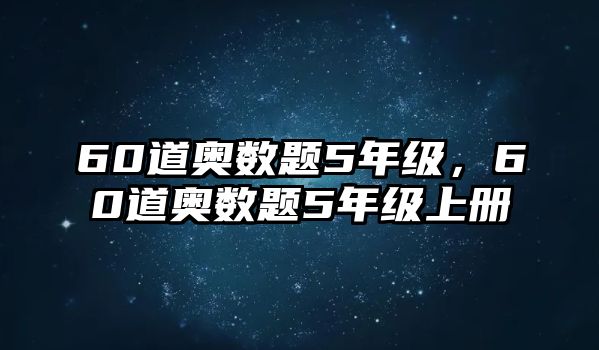 60道奧數(shù)題5年級(jí)，60道奧數(shù)題5年級(jí)上冊(cè)