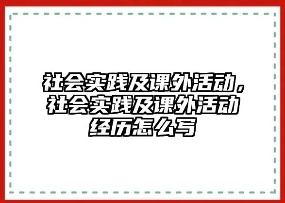 社會實(shí)踐及課外活動，社會實(shí)踐及課外活動經(jīng)歷怎么寫