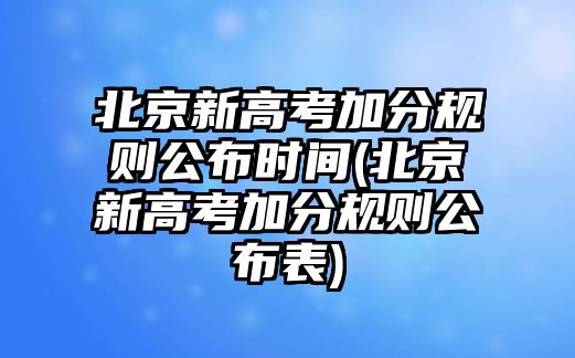 北京新高考加分規(guī)則公布時間(北京新高考加分規(guī)則公布表)