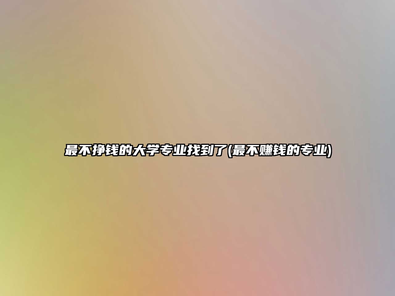 最不掙錢(qián)的大學(xué)專(zhuān)業(yè)找到了(最不賺錢(qián)的專(zhuān)業(yè))