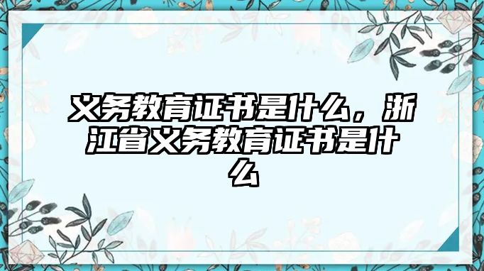 義務(wù)教育證書是什么，浙江省義務(wù)教育證書是什么