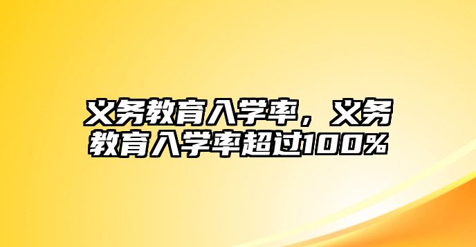 義務(wù)教育入學(xué)率，義務(wù)教育入學(xué)率超過100%