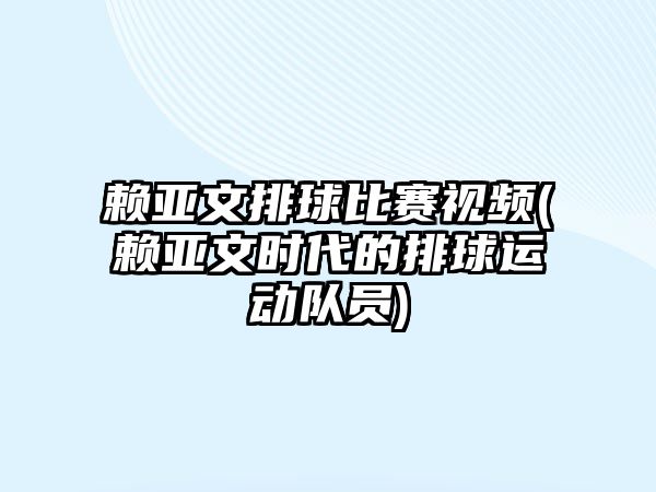 賴亞文排球比賽視頻(賴亞文時(shí)代的排球運(yùn)動(dòng)隊(duì)員)