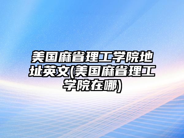 美國麻省理工學(xué)院地址英文(美國麻省理工學(xué)院在哪)