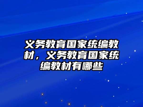 義務(wù)教育國家統(tǒng)編教材，義務(wù)教育國家統(tǒng)編教材有哪些