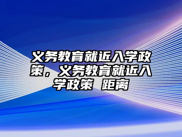 義務(wù)教育就近入學(xué)政策，義務(wù)教育就近入學(xué)政策 距離