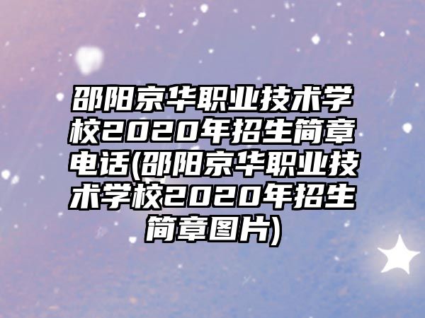 邵陽京華職業(yè)技術(shù)學(xué)校2020年招生簡章電話(邵陽京華職業(yè)技術(shù)學(xué)校2020年招生簡章圖片)