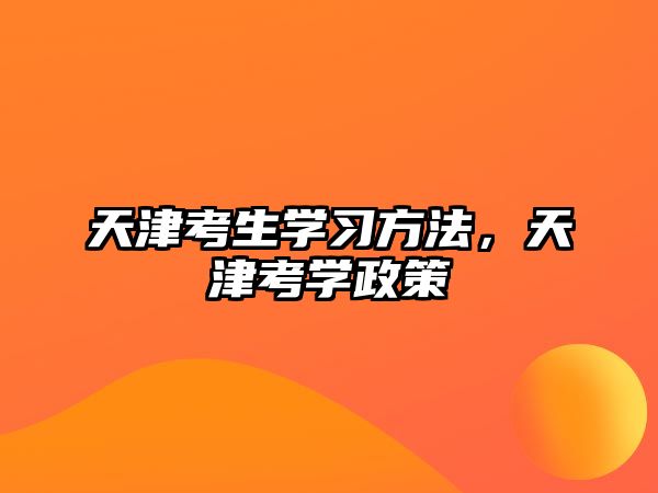 天津考生學(xué)習(xí)方法，天津考學(xué)政策