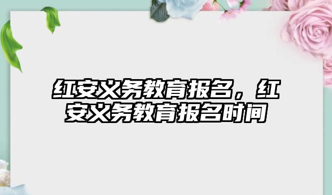 紅安義務教育報名，紅安義務教育報名時間