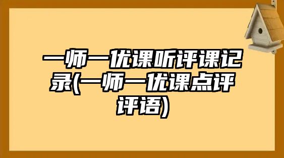 一師一優(yōu)課聽評課記錄(一師一優(yōu)課點評評語)