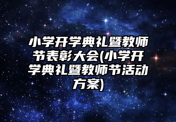 小學開學典禮暨教師節(jié)表彰大會(小學開學典禮暨教師節(jié)活動方案)