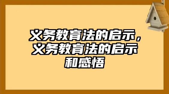 義務(wù)教育法的啟示，義務(wù)教育法的啟示和感悟