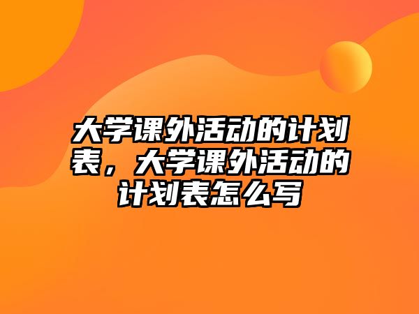 大學(xué)課外活動的計劃表，大學(xué)課外活動的計劃表怎么寫