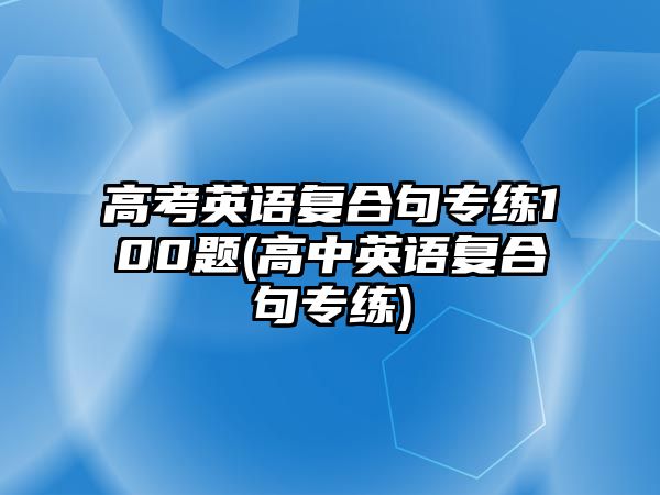 高考英語復(fù)合句專練100題(高中英語復(fù)合句專練)