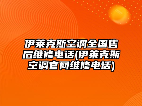 伊萊克斯空調(diào)全國售后維修電話(伊萊克斯空調(diào)官網(wǎng)維修電話)